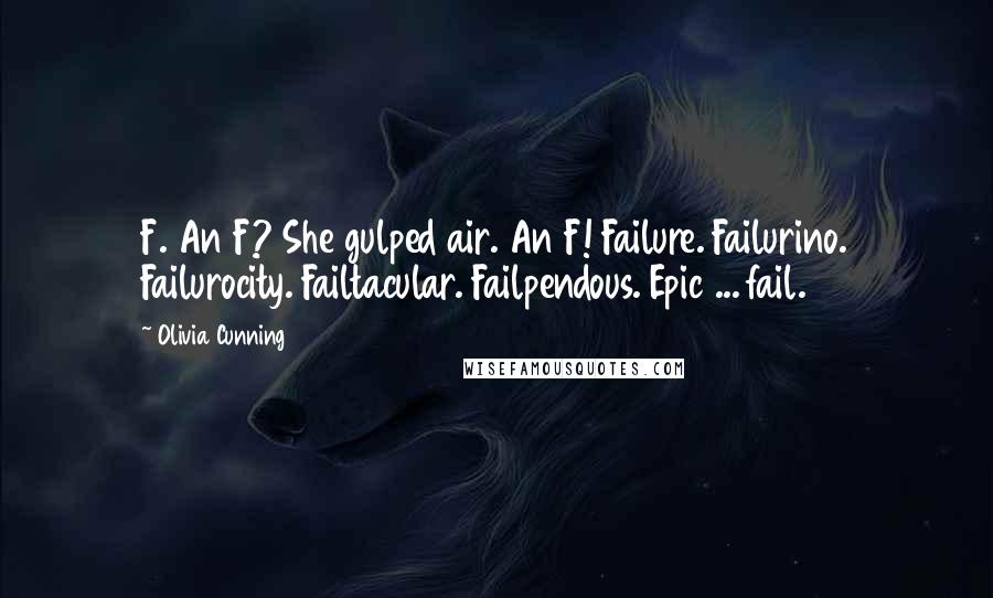 Olivia Cunning quotes: F. An F? She gulped air. An F! Failure. Failurino. Failurocity. Failtacular. Failpendous. Epic ... fail. Olivia Cunning quotes: F. An F? She gulped air. An F! Failure. Failurino. Failurocity. Failtacular. Failpendous. Epic ... fail.