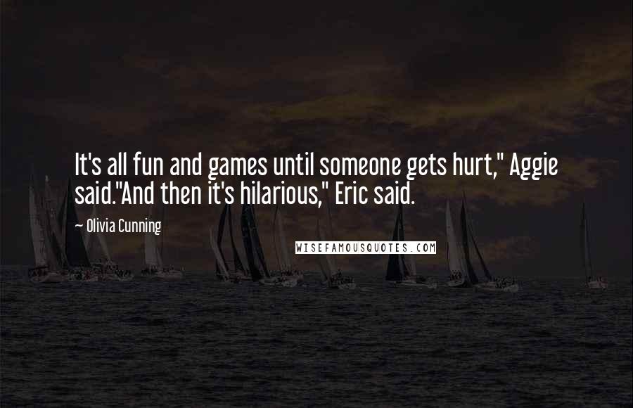 Olivia Cunning quotes: It's all fun and games until someone gets hurt," Aggie said."And then it's hilarious," Eric said.