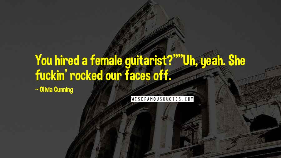 Olivia Cunning quotes: You hired a female guitarist?""Uh, yeah. She fuckin' rocked our faces off.