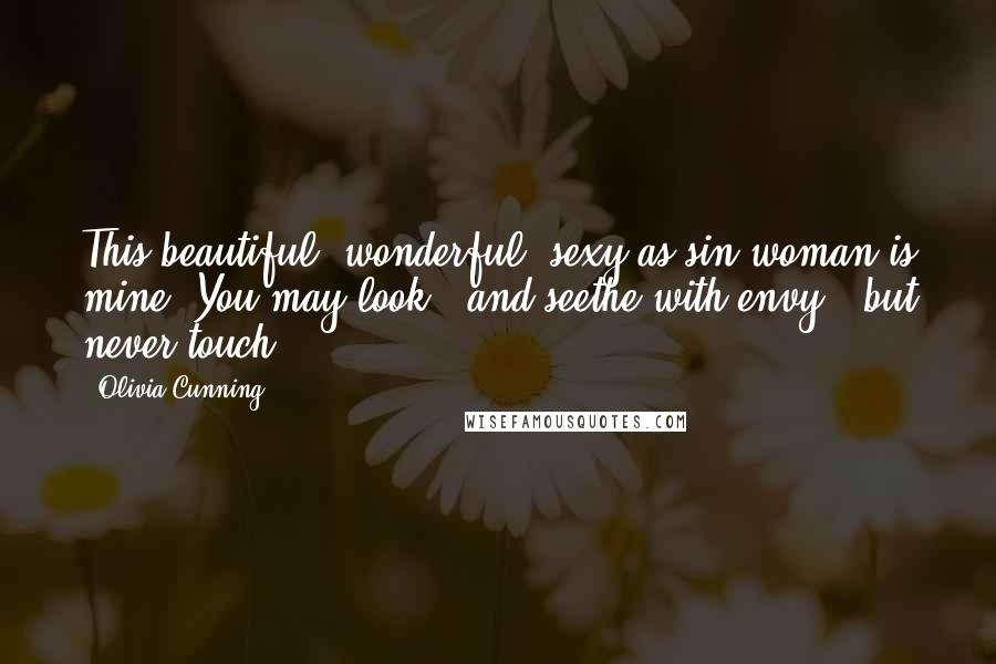 Olivia Cunning quotes: This beautiful, wonderful, sexy-as-sin woman is mine. You may look - and seethe with envy - but never touch. Olivia Cunning quotes: This beautiful, wonderful, sexy-as-sin woman is mine. You may look - and seethe with envy - but never touch.