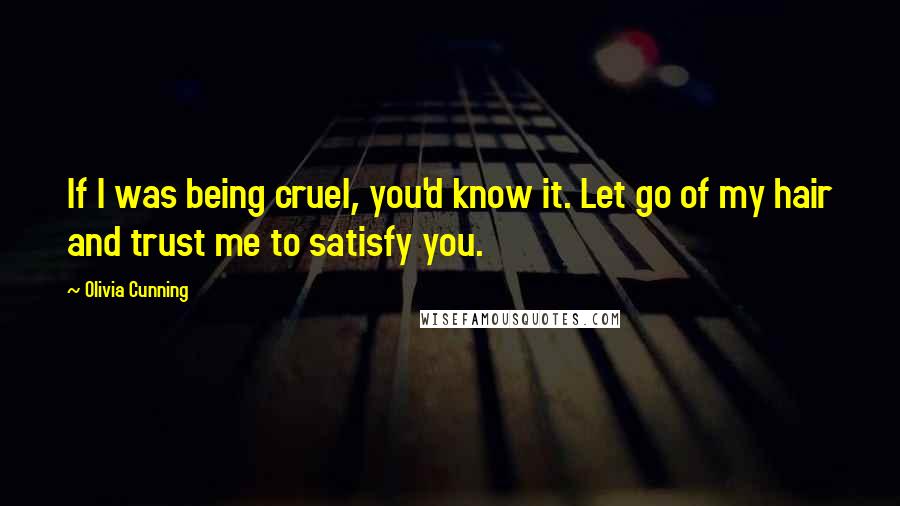 Olivia Cunning quotes: If I was being cruel, you'd know it. Let go of my hair and trust me to satisfy you.