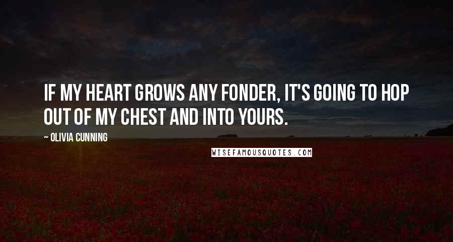 Olivia Cunning quotes: If my heart grows any fonder, it's going to hop out of my chest and into yours.
