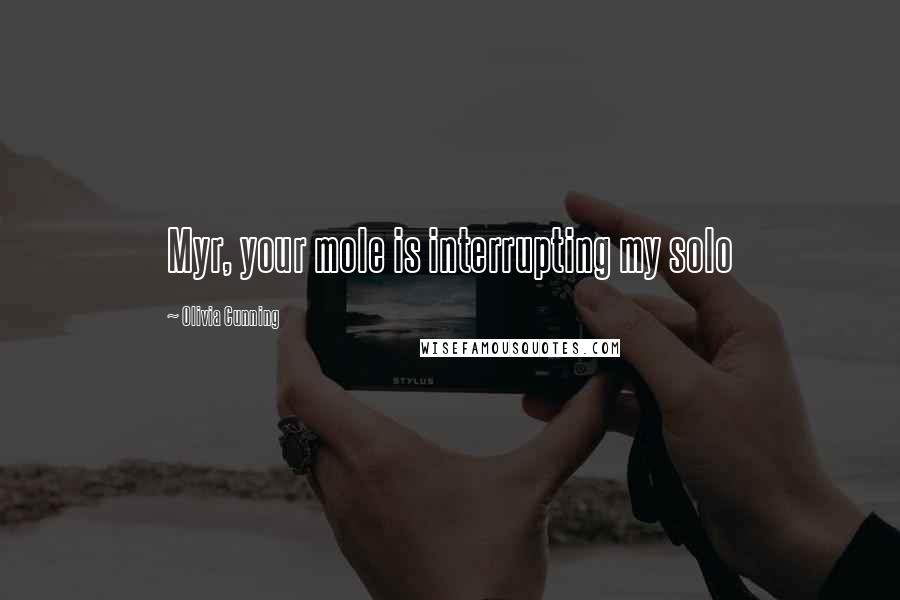 Olivia Cunning quotes: Myr, your mole is interrupting my solo