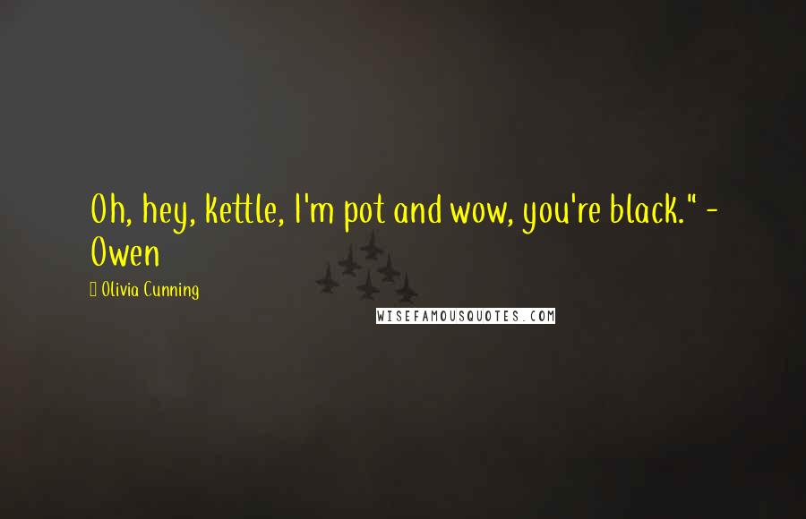 Olivia Cunning quotes: Oh, hey, kettle, I'm pot and wow, you're black." - Owen
