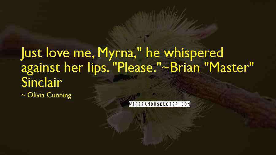 Olivia Cunning quotes: Just love me, Myrna," he whispered against her lips. "Please."~Brian "Master" Sinclair