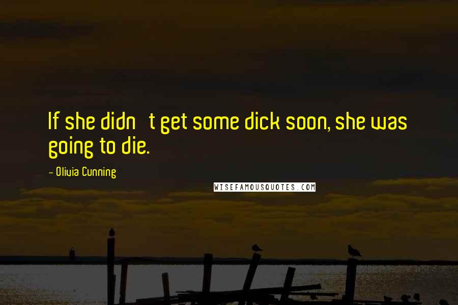 Olivia Cunning quotes: If she didn't get some dick soon, she was going to die.