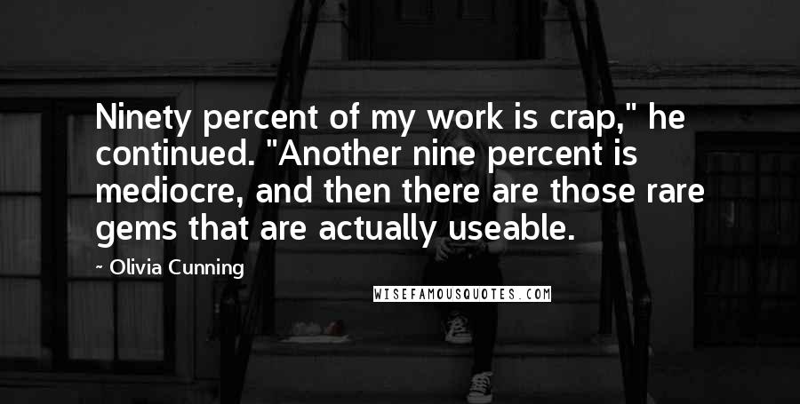 Olivia Cunning quotes: Ninety percent of my work is crap," he continued. "Another nine percent is mediocre, and then there are those rare gems that are actually useable. Olivia Cunning quotes: Ninety percent of my work is crap," he continued. "Another nine percent is mediocre, and then there are those rare gems that are actually useable.