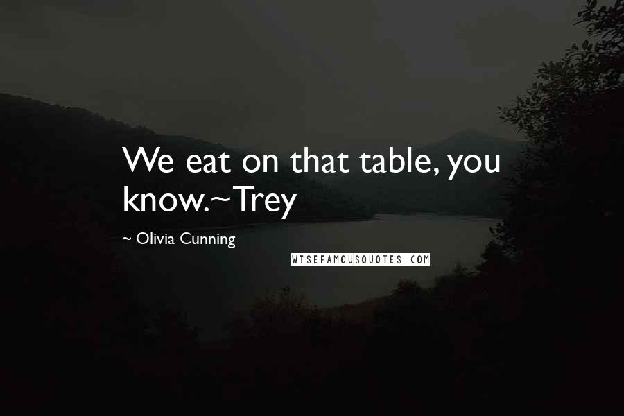 Olivia Cunning quotes: We eat on that table, you know.~Trey