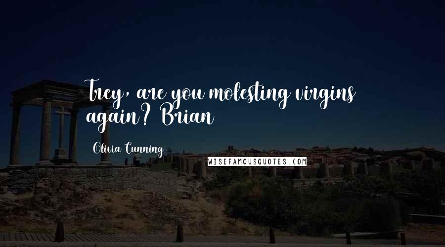 Olivia Cunning quotes: Trey, are you molesting virgins again?~Brian