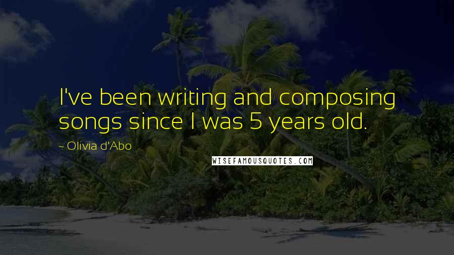 Olivia D'Abo quotes: I've been writing and composing songs since I was 5 years old.