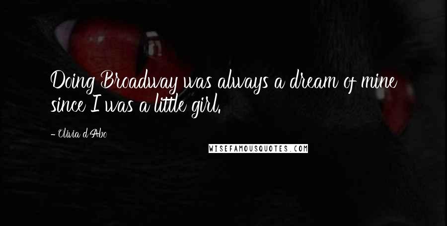 Olivia D'Abo quotes: Doing Broadway was always a dream of mine since I was a little girl.