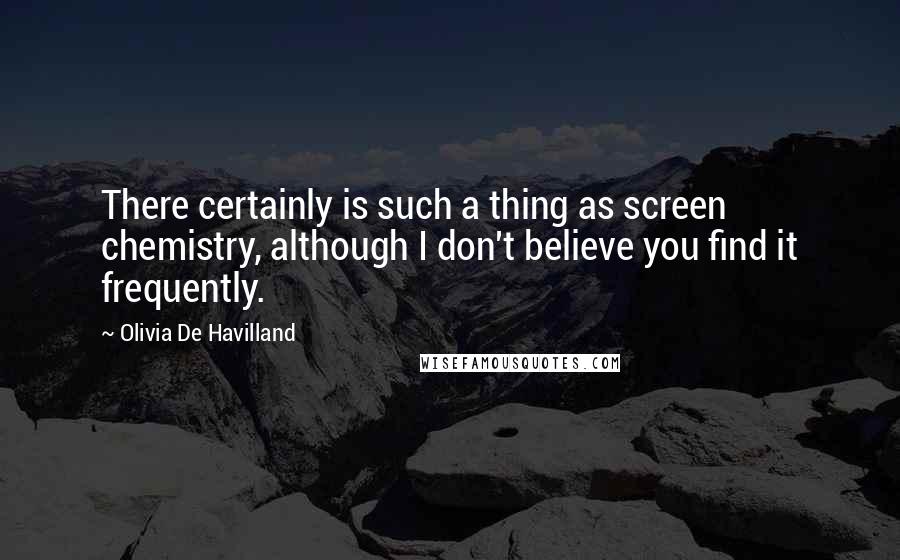Olivia De Havilland quotes: There certainly is such a thing as screen chemistry, although I don't believe you find it frequently. Olivia De Havilland quotes: There certainly is such a thing as screen chemistry, although I don't believe you find it frequently.
