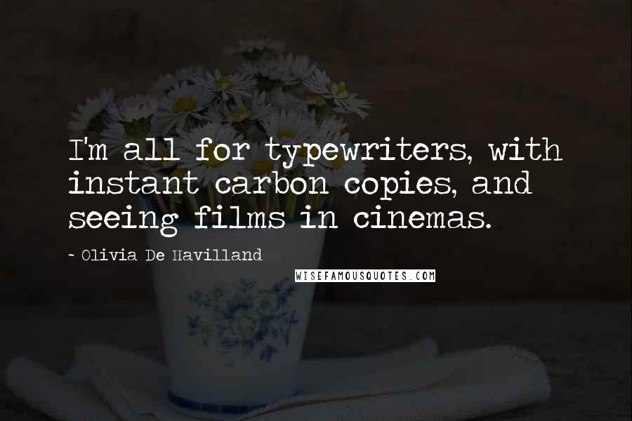 Olivia De Havilland quotes: I'm all for typewriters, with instant carbon copies, and seeing films in cinemas.