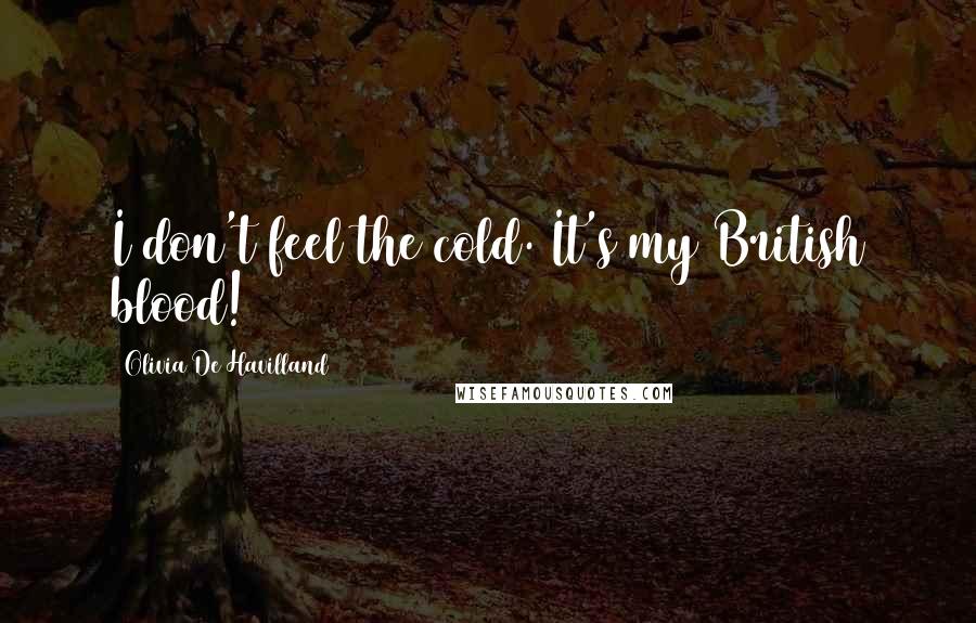 Olivia De Havilland quotes: I don't feel the cold. It's my British blood!