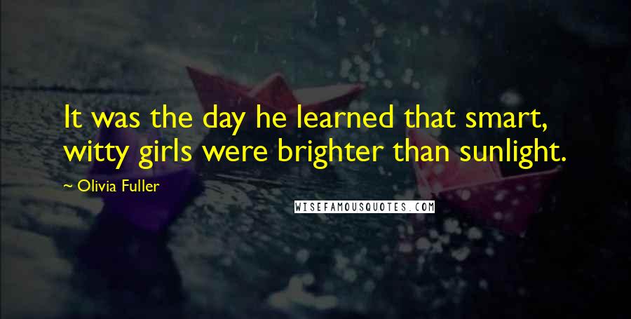 Olivia Fuller quotes: It was the day he learned that smart, witty girls were brighter than sunlight.