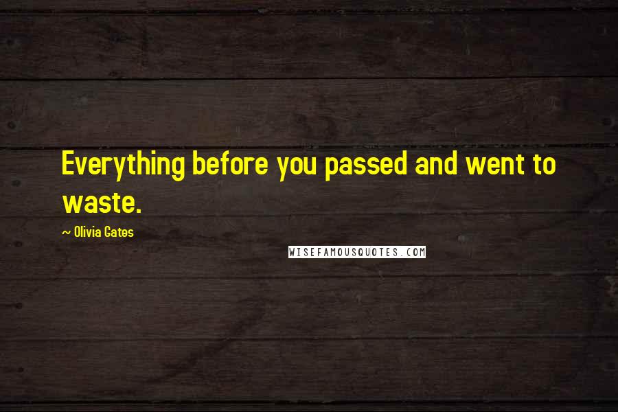 Olivia Gates quotes: Everything before you passed and went to waste.