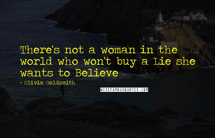 Olivia Goldsmith quotes: There's not a woman in the world who won't buy a Lie she wants to Believe