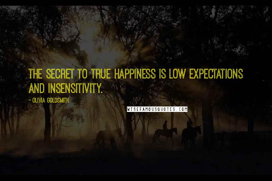 Olivia Goldsmith quotes: The secret to true happiness is low expectations and insensitivity.