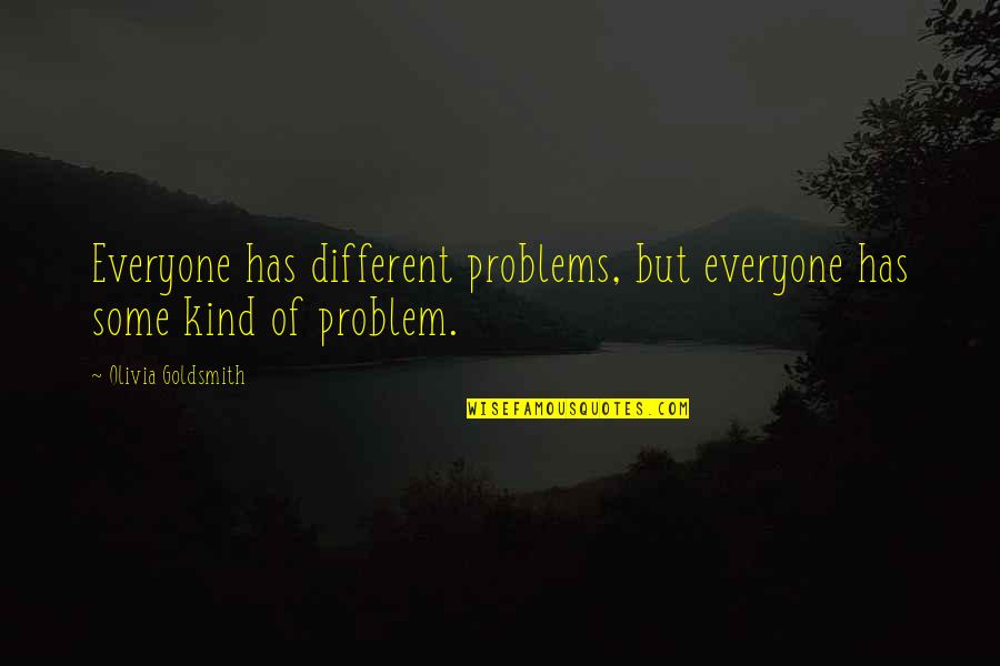 Olivia Goldsmith Quotes By Olivia Goldsmith: Everyone has different problems, but everyone has some