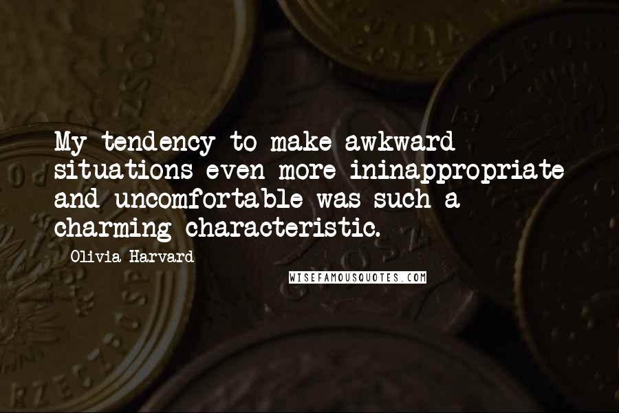 Olivia Harvard quotes: My tendency to make awkward situations even more ininappropriate and uncomfortable was such a charming characteristic.