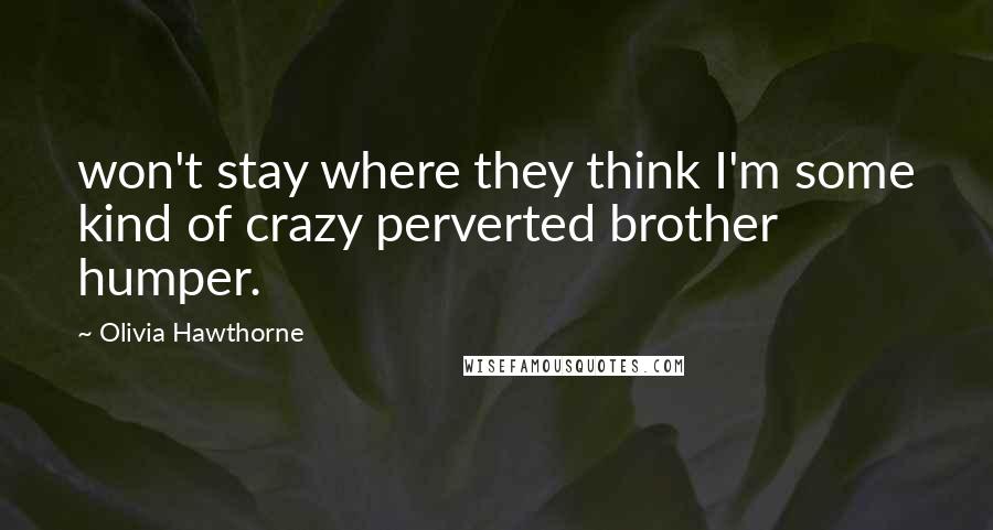 Olivia Hawthorne quotes: won't stay where they think I'm some kind of crazy perverted brother humper.