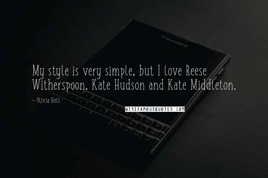 Olivia Holt quotes: My style is very simple, but I love Reese Witherspoon, Kate Hudson and Kate Middleton.