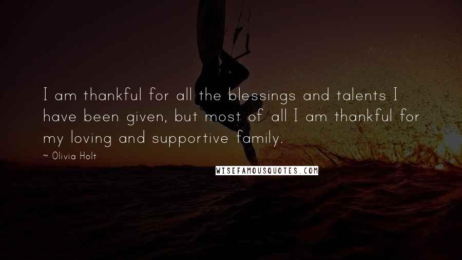 Olivia Holt quotes: I am thankful for all the blessings and talents I have been given, but most of all I am thankful for my loving and supportive family. Olivia Holt quotes: I am thankful for all the blessings and talents I have been given, but most of all I am thankful for my loving and supportive family.
