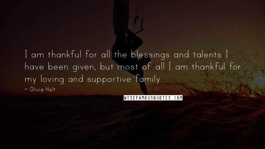 Olivia Holt quotes: I am thankful for all the blessings and talents I have been given, but most of all I am thankful for my loving and supportive family.