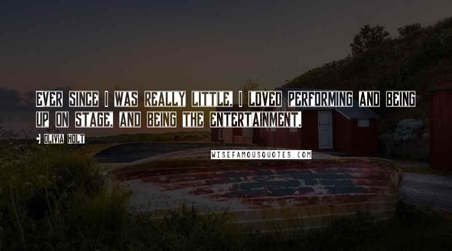 Olivia Holt quotes: Ever since I was really little, I loved performing and being up on stage, and being the entertainment. Olivia Holt quotes: Ever since I was really little, I loved performing and being up on stage, and being the entertainment.