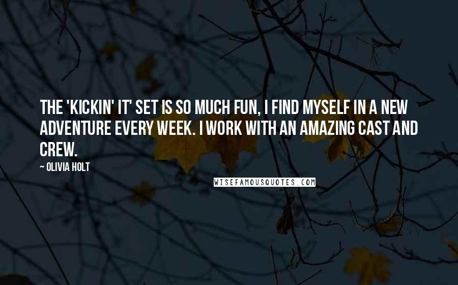 Olivia Holt quotes: The 'Kickin' It' set is so much fun, I find myself in a new adventure every week. I work with an amazing cast and crew. Olivia Holt quotes: The 'Kickin' It' set is so much fun, I find myself in a new adventure every week. I work with an amazing cast and crew.