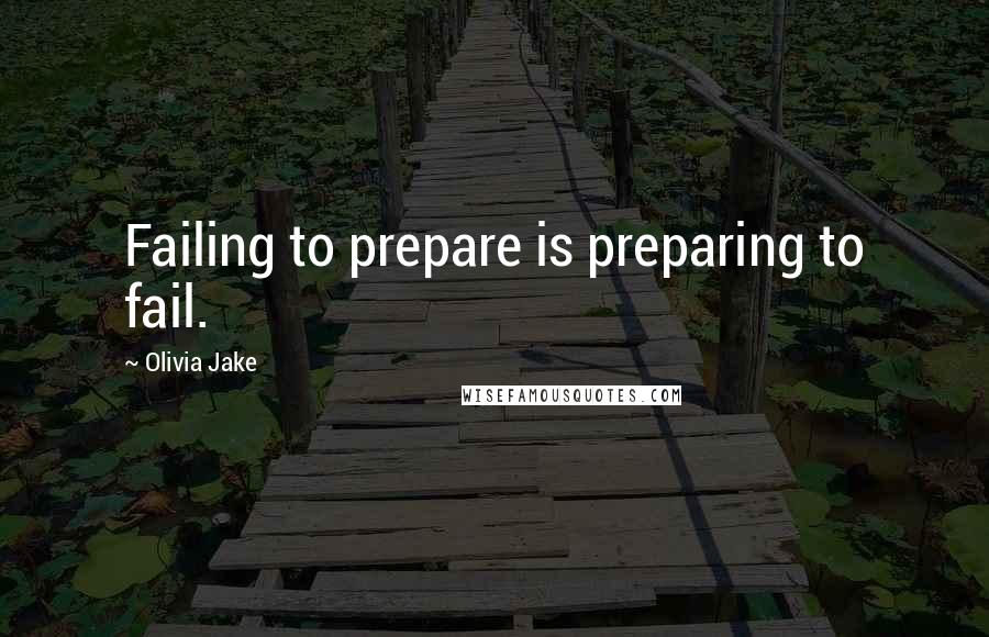 Olivia Jake quotes: Failing to prepare is preparing to fail.