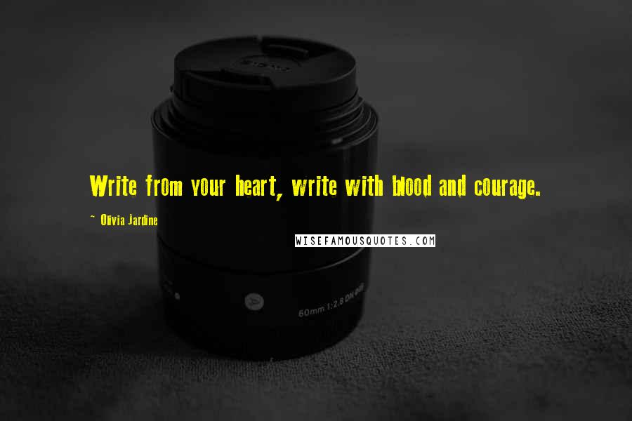 Olivia Jardine quotes: Write from your heart, write with blood and courage.