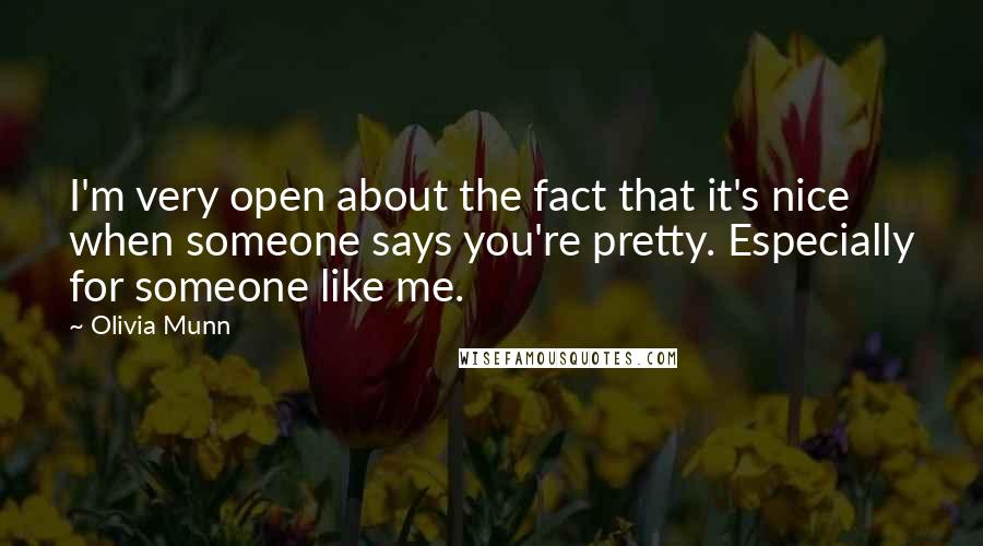 Olivia Munn quotes: I'm very open about the fact that it's nice when someone says you're pretty. Especially for someone like me. Olivia Munn quotes: I'm very open about the fact that it's nice when someone says you're pretty. Especially for someone like me.