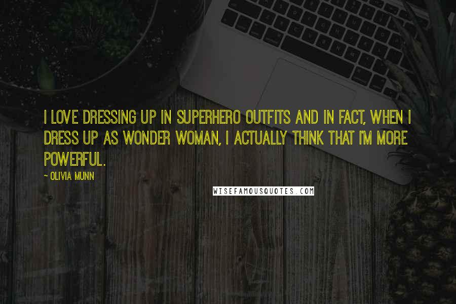 Olivia Munn quotes: I love dressing up in superhero outfits and in fact, when I dress up as Wonder Woman, I actually think that I'm more powerful. Olivia Munn quotes: I love dressing up in superhero outfits and in fact, when I dress up as Wonder Woman, I actually think that I'm more powerful.