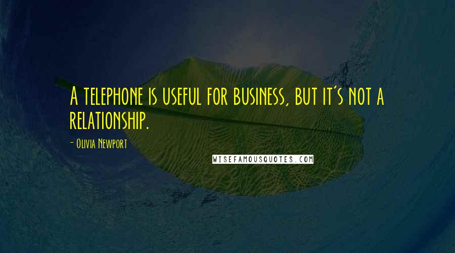 Olivia Newport quotes: A telephone is useful for business, but it's not a relationship.