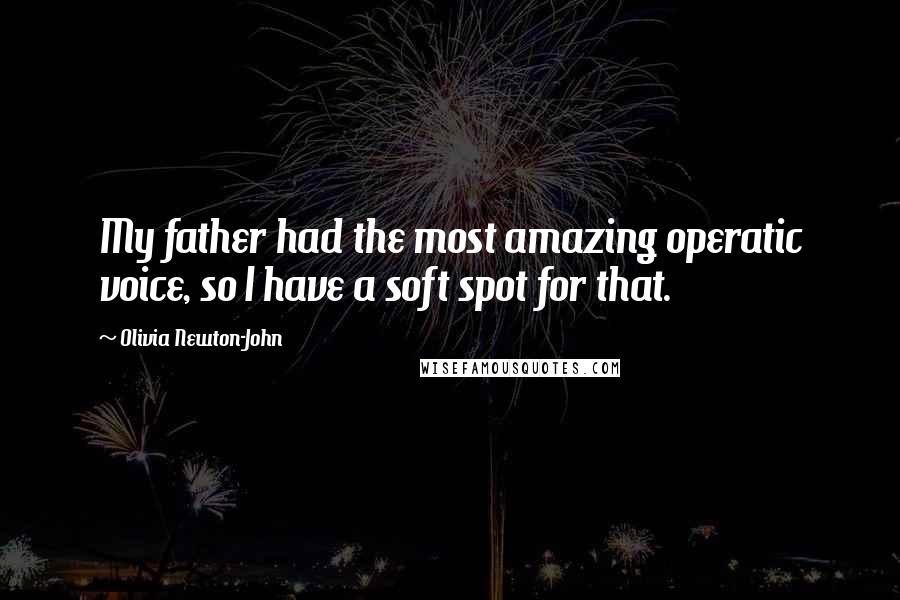 Olivia Newton-John quotes: My father had the most amazing operatic voice, so I have a soft spot for that.