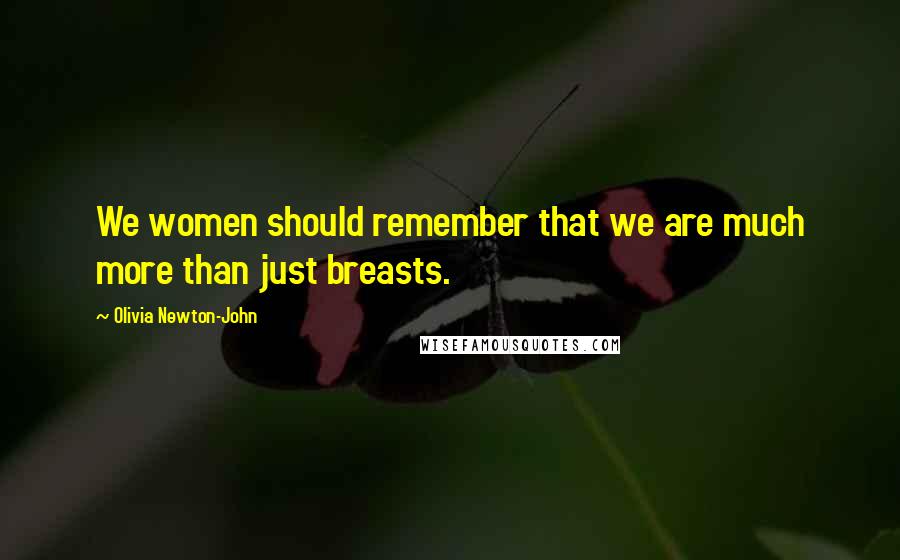 Olivia Newton-John quotes: We women should remember that we are much more than just breasts.