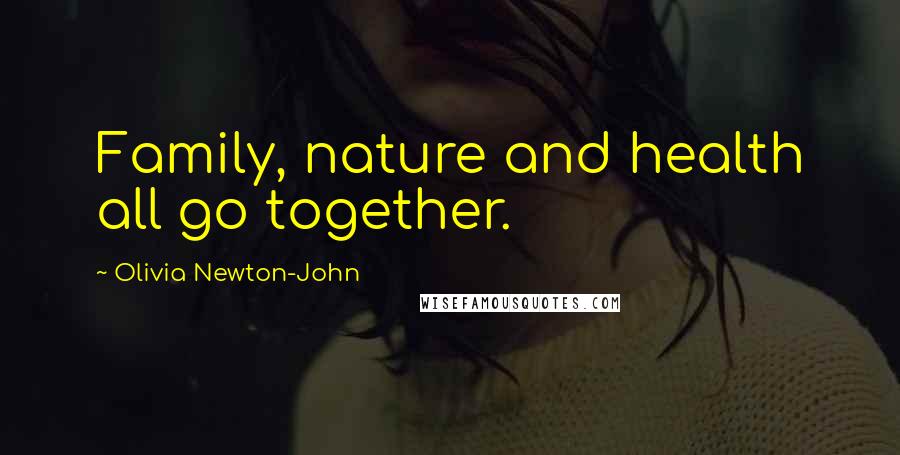 Olivia Newton-John quotes: Family, nature and health all go together.