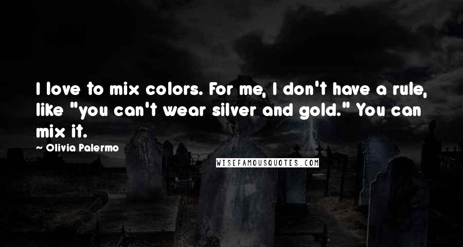 Olivia Palermo quotes: I love to mix colors. For me, I don't have a rule, like "you can't wear silver and gold." You can mix it.