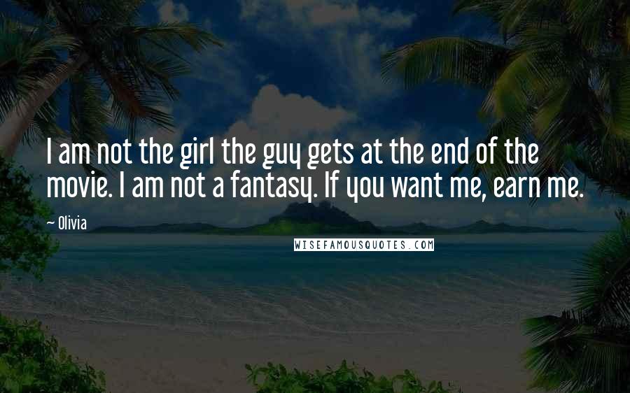 Olivia quotes: I am not the girl the guy gets at the end of the movie. I am not a fantasy. If you want me, earn me.