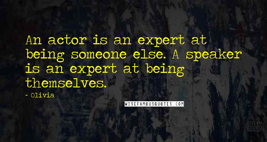 Olivia quotes: An actor is an expert at being someone else. A speaker is an expert at being themselves.
