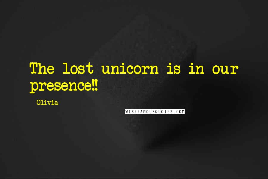 Olivia quotes: The lost unicorn is in our presence!!