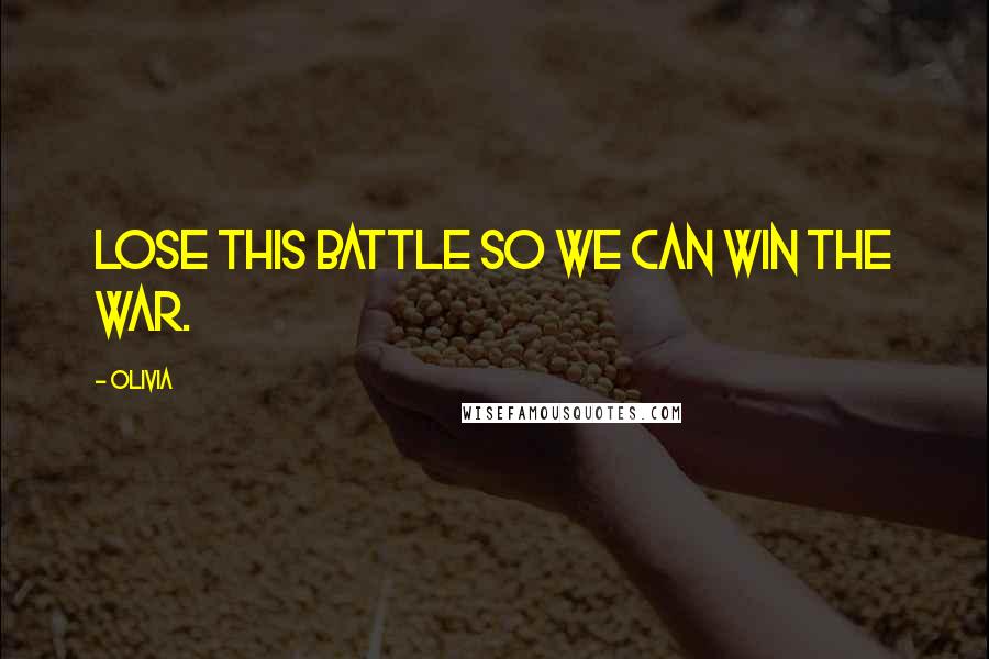 Olivia quotes: Lose this battle so we can win the war.