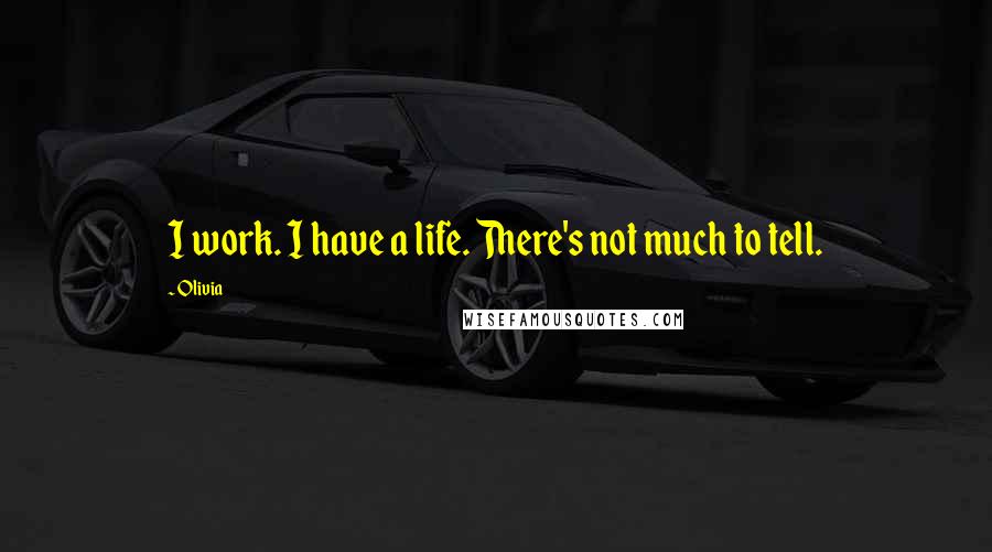 Olivia quotes: I work. I have a life. There's not much to tell.