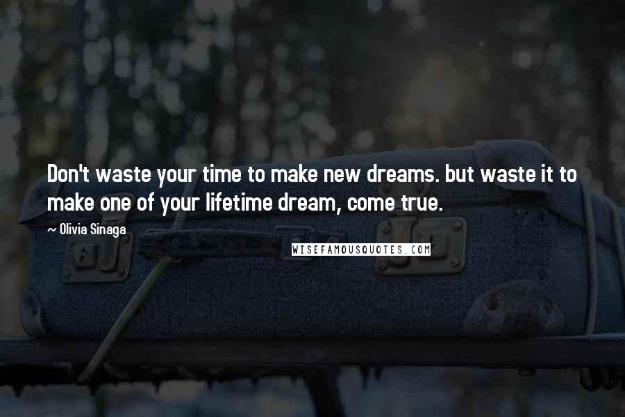 Olivia Sinaga quotes: Don't waste your time to make new dreams. but waste it to make one of your lifetime dream, come true.