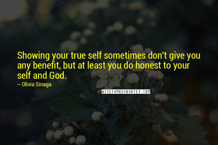 Olivia Sinaga quotes: Showing your true self sometimes don't give you any benefit, but at least you do honest to your self and God.