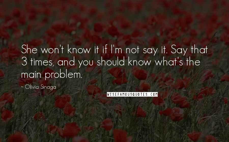 Olivia Sinaga quotes: She won't know it if I'm not say it. Say that 3 times, and you should know what's the main problem.