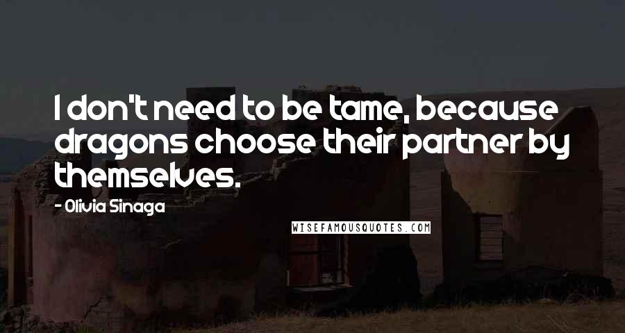 Olivia Sinaga quotes: I don't need to be tame, because dragons choose their partner by themselves.