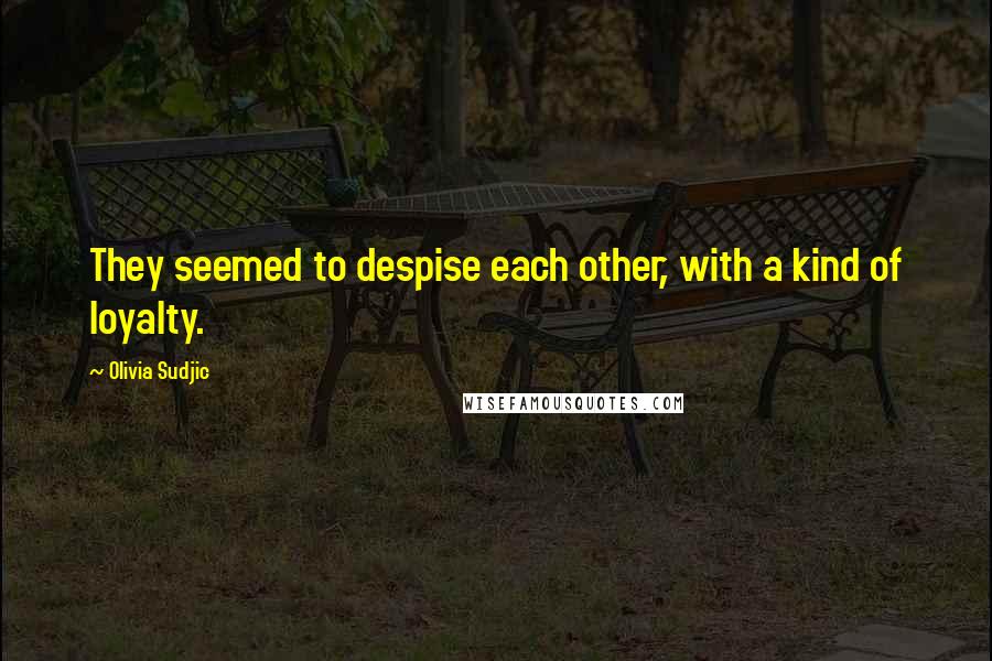 Olivia Sudjic quotes: They seemed to despise each other, with a kind of loyalty.