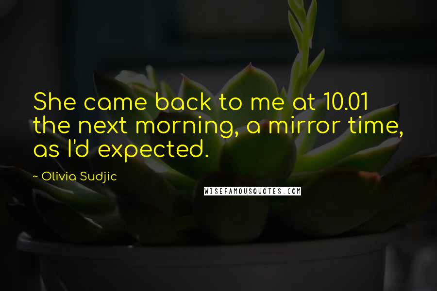 Olivia Sudjic quotes: She came back to me at 10.01 the next morning, a mirror time, as I'd expected.